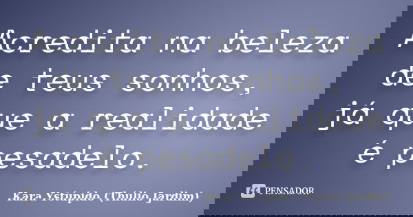 Acredita na beleza de teus sonhos, já que a realidade é pesadelo.... Frase de Kara Ystúpido (Thúlio Jardim).