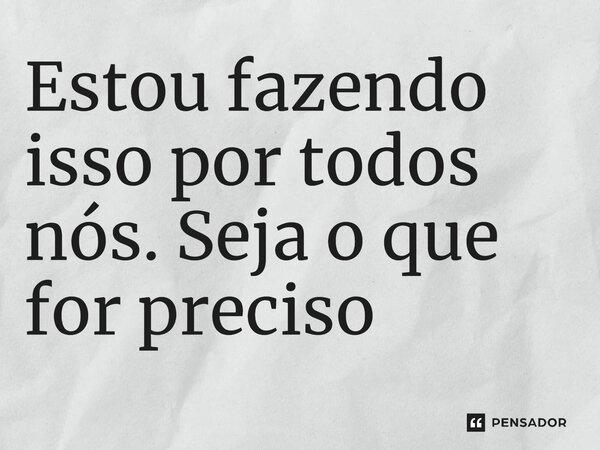 ⁠Estou fazendo isso por todos nós. Seja o que for preciso... Frase de Karatê Kid: Lendas.