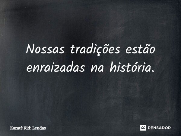 ⁠Nossas tradições estão enraizadas na história.... Frase de Karatê Kid: Lendas.