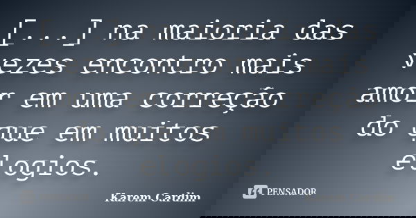 [...] na maioria das vezes encontro mais amor em uma correção do que em muitos elogios.... Frase de Karem Cardim.