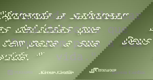 "Aprenda a saborear as delícias que Deus tem para a sua vida."... Frase de Karem Cardim.