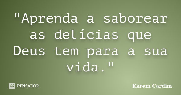 "Aprenda a saborear as delícias que Deus tem para a sua vida."... Frase de Karem Cardim.