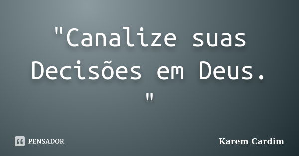 "Canalize suas Decisões em Deus. "... Frase de Karem Cardim.