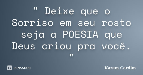 " Deixe que o Sorriso em seu rosto seja a POESIA que Deus criou pra você. "... Frase de Karem Cardim.