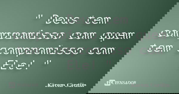 " Deus tem compromisso com quem tem compromisso com Ele! "... Frase de Karem Cardim.