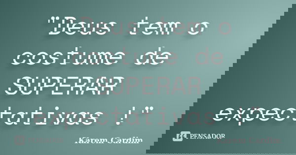 "Deus tem o costume de SUPERAR expectativas !"... Frase de Karem Cardim.