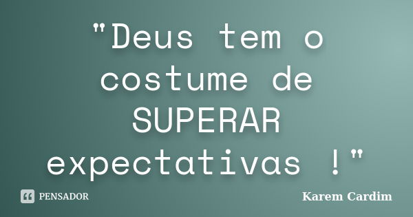 "Deus tem o costume de SUPERAR expectativas !"... Frase de Karem Cardim.