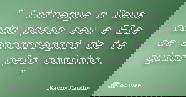 " Entregue a Deus cada passo seu e Ele se encarregará de te guiar pelo caminho. "... Frase de Karem Cardim.