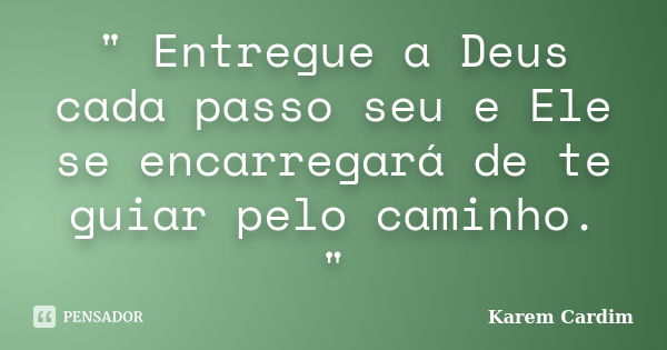 " Entregue a Deus cada passo seu e Ele se encarregará de te guiar pelo caminho. "... Frase de Karem Cardim.