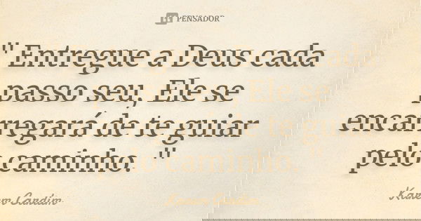 " Entregue a Deus cada passo seu, Ele se encarregará de te guiar pelo caminho. "... Frase de Karem Cardim.