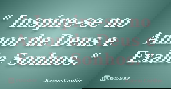 " Inspire-se no Amor de Deus e Exale Sonhos. "... Frase de Karem Cardim.