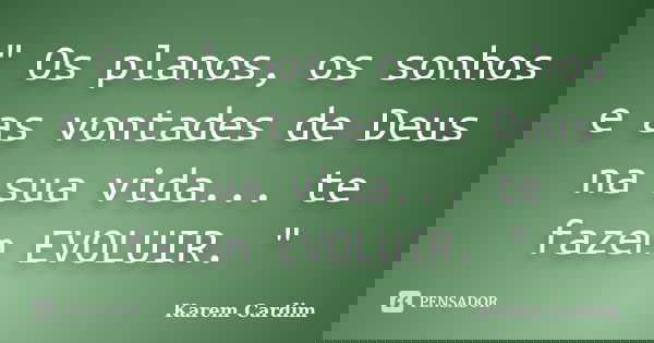 " Os planos, os sonhos e as vontades de Deus na sua vida... te fazem EVOLUIR. "... Frase de Karem Cardim.