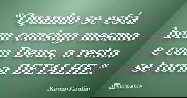 "Quando se está bem consigo mesmo e com Deus, o resto se torna DETALHE."... Frase de Karem Cardim.