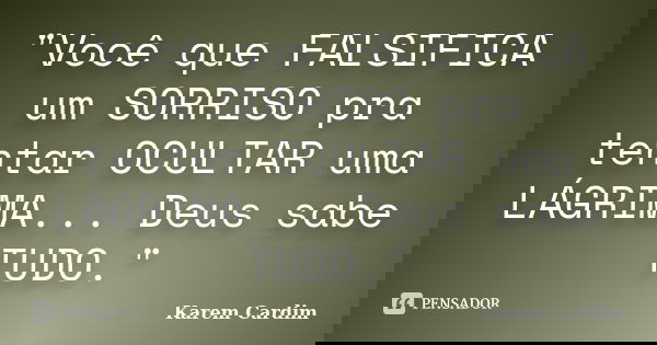 "Você que FALSIFICA um SORRISO pra tentar OCULTAR uma LÁGRIMA... Deus sabe TUDO."... Frase de Karem Cardim.