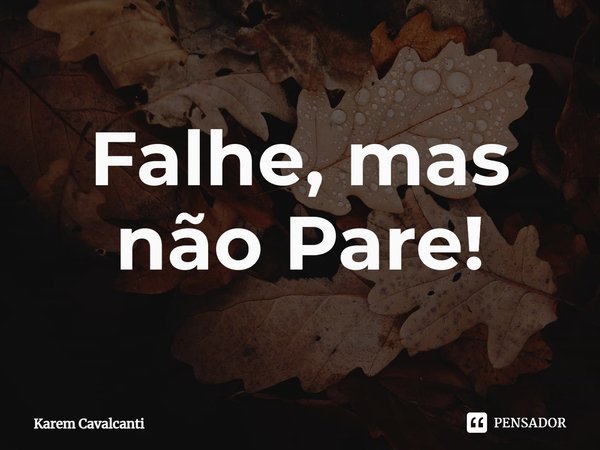 ⁠Falhe, mas não Pare!... Frase de Karem Cavalcanti.