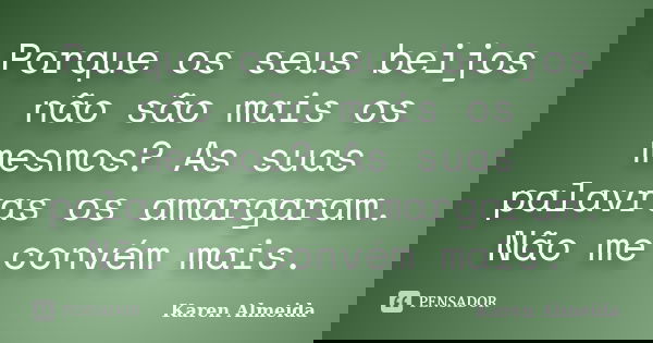 Porque os seus beijos não são mais os mesmos? As suas palavras os amargaram. Não me convém mais.... Frase de Karen Almeida.