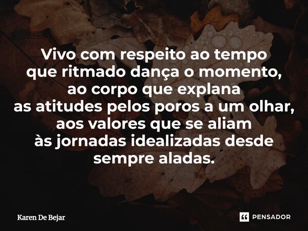 ⁠Vivo com respeito ao tempo que ritmado dança o momento, ao corpo que explana as atitudes pelos poros a um olhar, aos valores que se aliam às jornadas idealizad... Frase de Karen De Bejar.