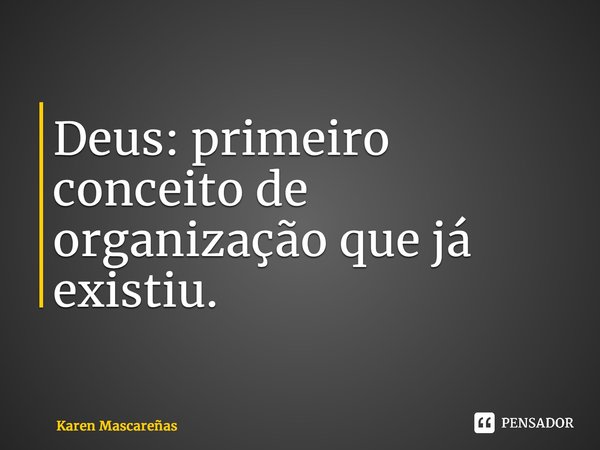 ⁠Deus: primeiro conceito de organização que já existiu.... Frase de Karen Mascareñas.