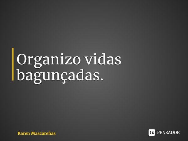 ⁠Organizo vidas bagunçadas.... Frase de Karen Mascareñas.