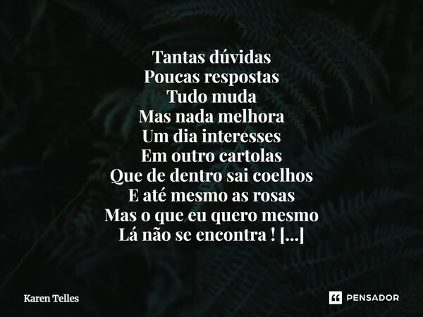 ⁠Tantas dúvidas Poucas respostas Tudo muda Mas nada melhora Um dia interesses Em outro cartolas Que de dentro sai coelhos E até mesmo as rosas Mas o que eu quer... Frase de Karen Telles.