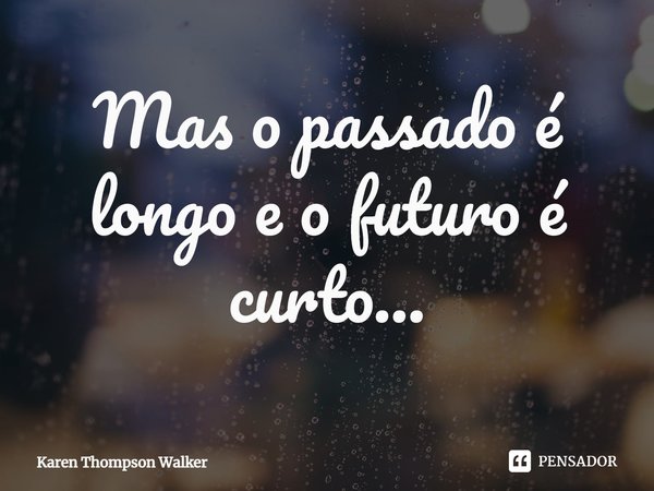 ⁠Mas o passado é longo e o futuro é curto...... Frase de Karen Thompson Walker.