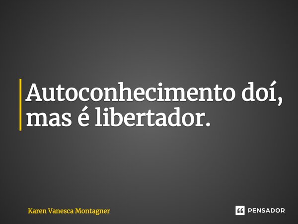 ⁠Autoconhecimento doí, mas é libertador.... Frase de Karen Vanesca Montagner.