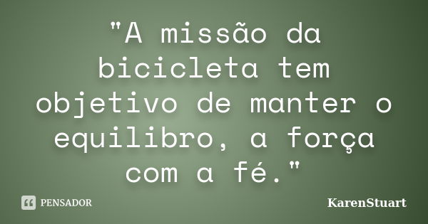 "A missão da bicicleta tem objetivo de manter o equilibro, a força com a fé."... Frase de KarenStuart.