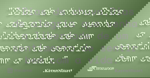 "Dias de chuva,Dias de alegria que venha a liberdade de um sentimento de sentir bem com a vida."... Frase de KarenStuart.