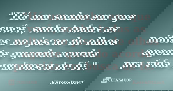 "Há um sonho em que você, sonha todas as noites no piscar de olhos agente quando acorda pra vida em busca de fé."... Frase de KarenStuart.