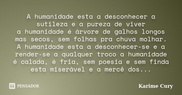 A humanidade esta a desconhecer a sutileza e a pureza de viver a humanidade é árvore de galhos longos mas secos, sem folhas pra chuva molhar. A humanidade esta ... Frase de Karime Cury.