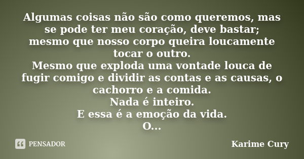 Algumas coisas não são como queremos, mas se pode ter meu coração, deve bastar; mesmo que nosso corpo queira loucamente tocar o outro. Mesmo que exploda uma von... Frase de Karime Cury..