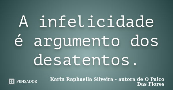 A infelicidade é argumento dos desatentos.... Frase de Karin Raphaella Silveira - Autora de 