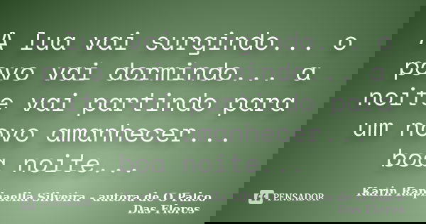 A lua vai surgindo... o povo vai dormindo... a noite vai partindo para um novo amanhecer... boa noite...... Frase de Karin Raphaella Silveira - Autora de O Palco Das Flores.