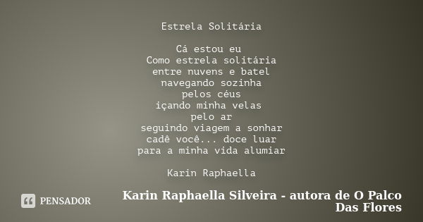 Estrela Solitária Cá estou eu Como estrela solitária entre nuvens e batel navegando sozinha pelos céus içando minha velas pelo ar seguindo viagem a sonhar cadê ... Frase de Karin Raphaella Silveira - autora de 'O Palco Das Flores.