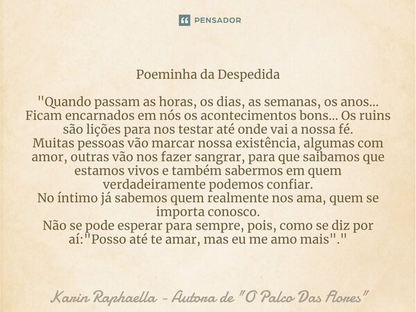 Poeminha da Despedida ⁠"Quando passam as horas, os dias, as semanas, os anos... Ficam encarnados em nós os acontecimentos bons... Os ruins são lições para ... Frase de Karin Raphaella - Autora de 