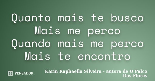 Quanto mais te busco Mais me perco Quando mais me perco Mais te encontro... Frase de Karin Raphaella Silveira - autora de O Palco Das Flores.