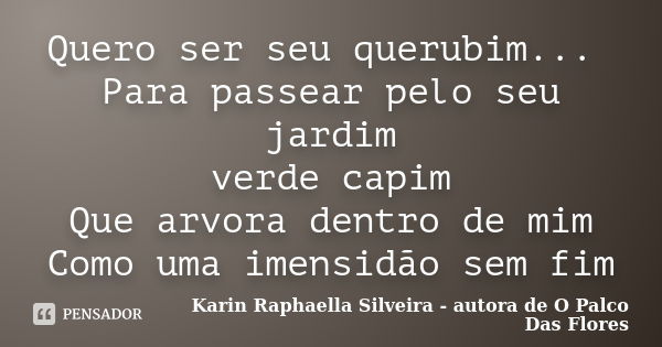 Quero ser seu querubim... Para passear pelo seu jardim verde capim Que arvora dentro de mim Como uma imensidão sem fim... Frase de Karin Raphaella Silveira - autora de 'O Palco Das Flores.