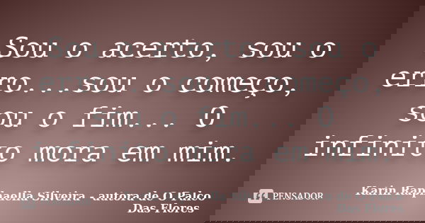 Sou o acerto, sou o erro...sou o começo, sou o fim... O infinito mora em mim.... Frase de Karin Raphaella Silveira - Autora de 