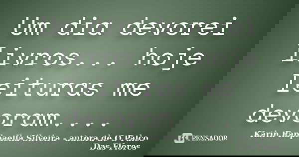 Um dia devorei livros... hoje leituras me devoram....... Frase de Karin Raphaella Silveira - autora de 