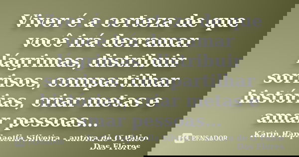 Viver é a certeza de que você irá derramar lágrimas, distribuir sorrisos, compartilhar histórias, criar metas e amar pessoas…... Frase de Karin Raphaella Silveira - autora de 