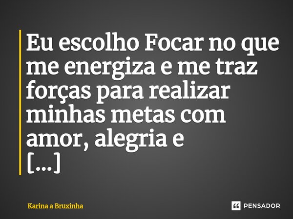 ⁠Eu escolho Focar no que me energiza e me traz forças para realizar minhas metas com amor, alegria e comprometimento.🧙🏻‍♀️🌻🌱... Frase de Karina a Bruxinha.