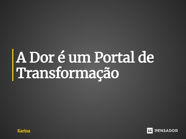 ⁠A Dor é um Portal de Transformação... Frase de karina.
