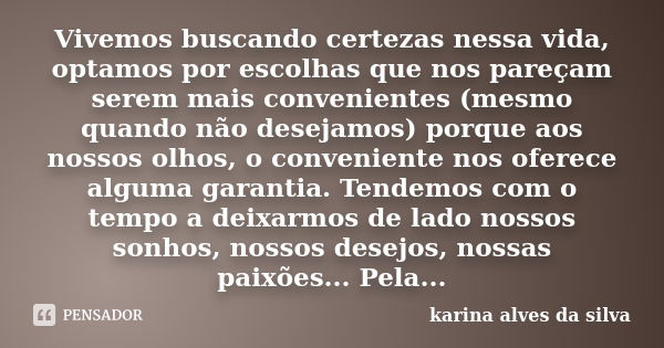 Vivemos buscando certezas nessa vida, optamos por escolhas que nos pareçam serem mais convenientes (mesmo quando não desejamos) porque aos nossos olhos, o conve... Frase de karina alves da silva.