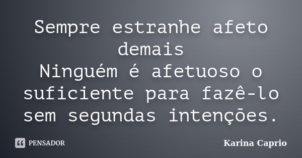 Sempre estranhe afeto demais Ninguém é afetuoso o suficiente para fazê-lo sem segundas intenções.... Frase de Karina Caprio.