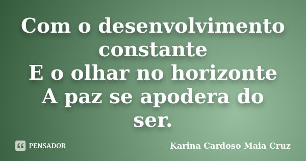 Com o desenvolvimento constante E o olhar no horizonte A paz se apodera do ser.... Frase de Karina Cardoso Maia Cruz.