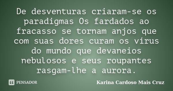 De desventuras criaram-se os paradigmas Os fardados ao fracasso se tornam anjos que com suas dores curam os vírus do mundo que devaneios nebulosos e seus roupan... Frase de Karina Cardoso Mais Cruz.