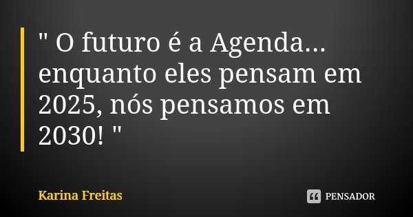 " O futuro é a Agenda... enquanto eles pensam em 2025, nós pensamos em 2030! "... Frase de Karina Freitas.