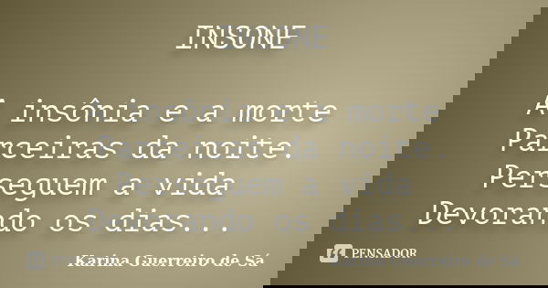 INSONE A insônia e a morte Parceiras da noite. Perseguem a vida Devorando os dias...... Frase de Karina Guerreiro de Sá.