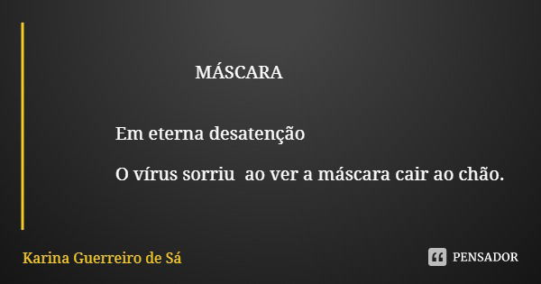 MÁSCARA Em eterna desatenção O vírus sorriu ao ver a máscara cair ao chão.... Frase de Karina Guerreiro de Sá.