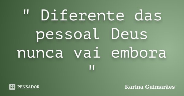 " Diferente das pessoal Deus nunca vai embora "... Frase de Karina Guimarães.